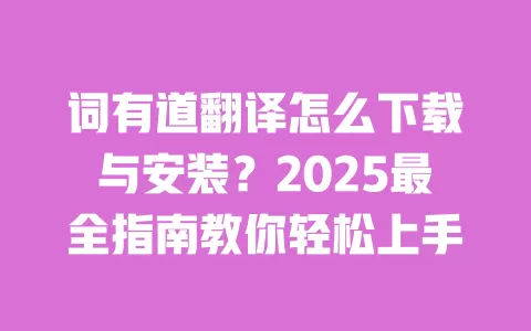 词有道翻译怎么下载与安装?2025最全指南教你轻松上手 一