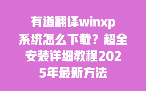 有道翻译winxp系统怎么下载？超全安装详细教程2025年最新方法 一
