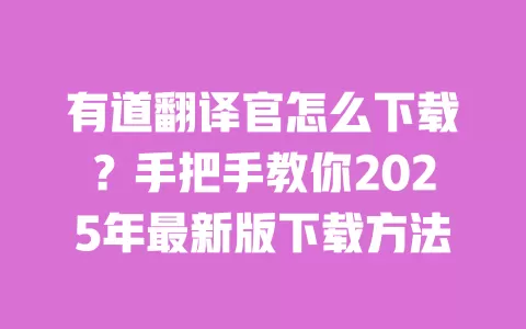 有道翻译官怎么下载?手把手教你2025年最新版下载方法 一
