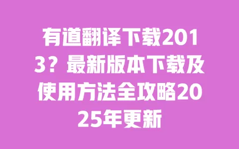 有道翻译下载2013？最新版本下载及使用方法全攻略2025年更新 一