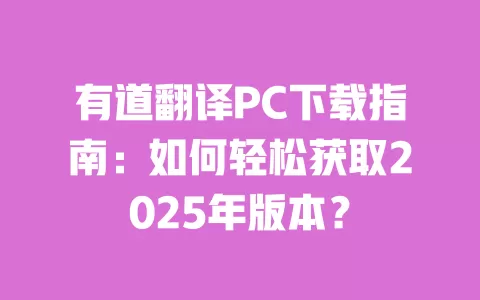 有道翻译PC下载指南:如何轻松获取2025年版本? 一