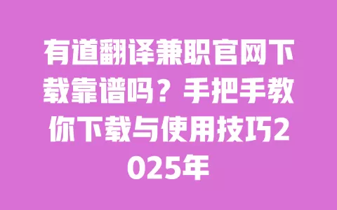 有道翻译兼职官网下载靠谱吗?手把手教你下载与使用技巧2025年 一