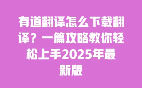 有道翻译怎么下载翻译?一篇攻略教你轻松上手2025年最新版 一