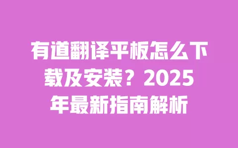 有道翻译平板怎么下载及安装？2025年最新指南解析 一