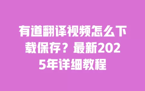 有道翻译视频怎么下载保存？最新2025年详细教程 一