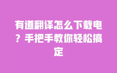 有道翻译怎么下载电？手把手教你轻松搞定 一