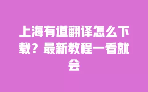 上海有道翻译怎么下载?最新教程一看就会 一