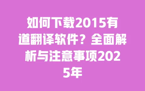 如何下载2015有道翻译软件?全面解析与注意事项2025年 一