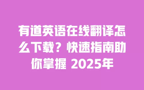 有道英语在线翻译怎么下载?快速指南助你掌握 2025年 一
