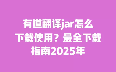 有道翻译jar怎么下载使用?最全下载指南2025年 一
