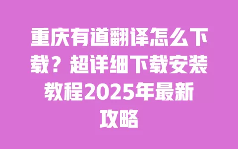 重庆有道翻译怎么下载?超详细下载安装教程2025年最新攻略 一
