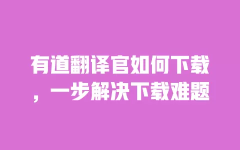 有道翻译官如何下载,一步解决下载难题 一