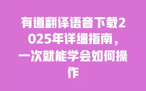 有道翻译语音下载2025年详细指南，一次就能学会如何操作 一