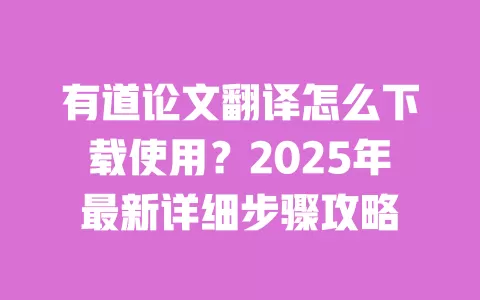 有道论文翻译怎么下载使用?2025年最新详细步骤攻略 一