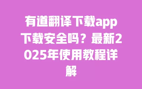 有道翻译下载app下载安全吗?最新2025年使用教程详解 一