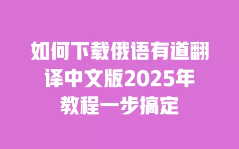 如何下载俄语有道翻译中文版2025年教程一步搞定 一