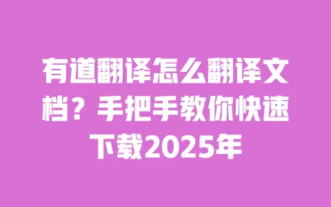 有道翻译怎么翻译文档？手把手教你快速下载2025年 一