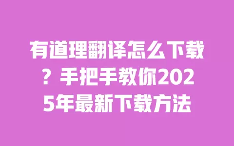 有道理翻译怎么下载?手把手教你2025年最新下载方法 一