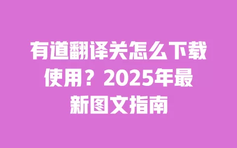 有道翻译关怎么下载使用？2025年最新图文指南 一