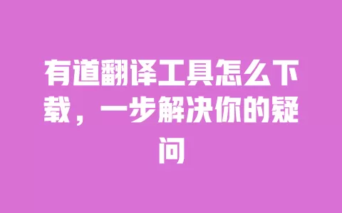有道翻译工具怎么下载，一步解决你的疑问 一