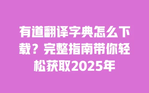 有道翻译字典怎么下载？完整指南带你轻松获取2025年 一