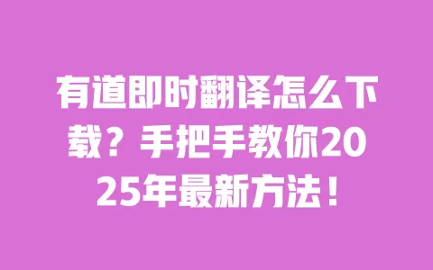 有道即时翻译怎么下载?手把手教你2025年最新方法! 一