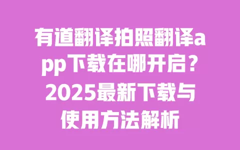 有道翻译拍照翻译app下载在哪开启？2025最新下载与使用方法解析 一