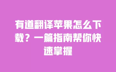 有道翻译苹果怎么下载?一篇指南帮你快速掌握 一
