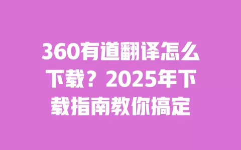 360有道翻译怎么下载？2025年下载指南教你搞定 一