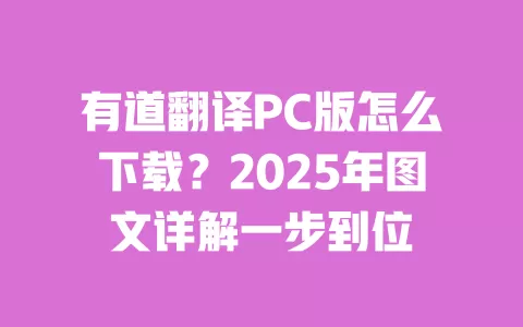 有道翻译PC版怎么下载?2025年图文详解一步到位 一