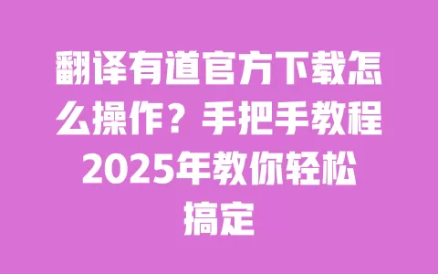 翻译有道官方下载怎么操作?手把手教程2025年教你轻松搞定 一