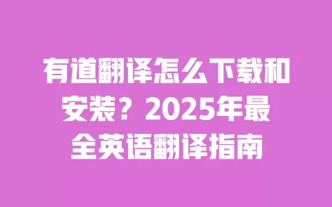 有道翻译怎么下载和安装?2025年最全英语翻译指南 一