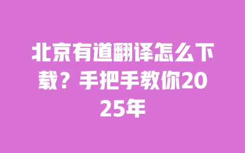 北京有道翻译怎么下载？手把手教你2025年 一