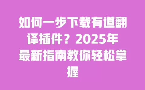 如何一步下载有道翻译插件?2025年最新指南教你轻松掌握 一
