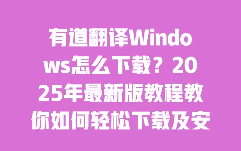 有道翻译Windows怎么下载?2025年最新版教程教你如何轻松下载及安装 一