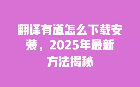 翻译有道怎么下载安装，2025年最新方法揭秘 一