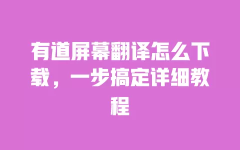 有道屏幕翻译怎么下载，一步搞定详细教程 一