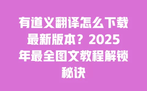 有道义翻译怎么下载最新版本？2025年最全图文教程解锁秘诀 一