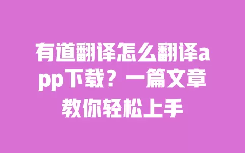 有道翻译怎么翻译app下载？一篇文章教你轻松上手 一