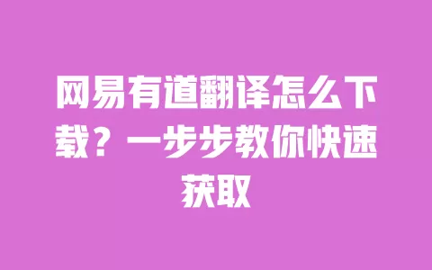 网易有道翻译怎么下载?一步步教你快速获取 一