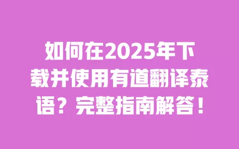 如何在2025年下载并使用有道翻译泰语?完整指南解答! 一