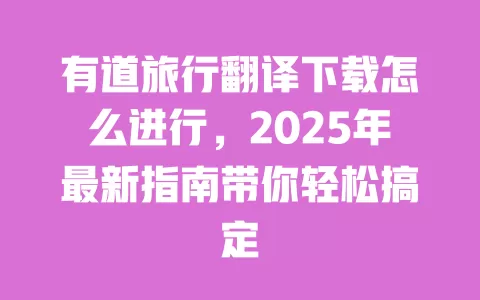 有道旅行翻译下载怎么进行，2025年最新指南带你轻松搞定 一