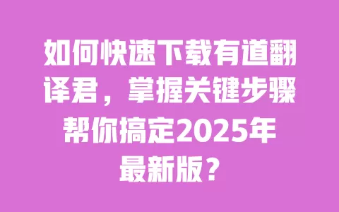 如何快速下载有道翻译君，掌握关键步骤帮你搞定2025年最新版？ 一