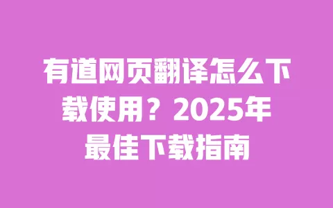 有道网页翻译怎么下载使用?2025年最佳下载指南 一