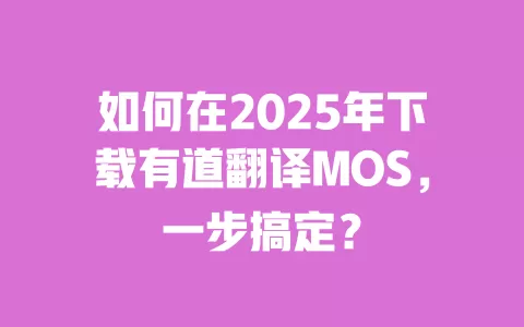 如何在2025年下载有道翻译MOS,一步搞定? 一