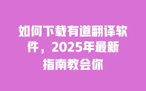 如何下载有道翻译软件,2025年最新指南教会你 一