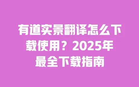 有道实景翻译怎么下载使用？2025年最全下载指南 一
