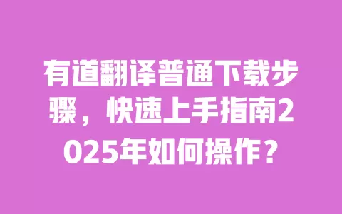 有道翻译普通下载步骤,快速上手指南2025年如何操作? 一