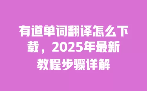 有道单词翻译怎么下载,2025年最新教程步骤详解 一