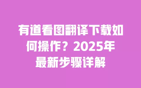 有道看图翻译下载如何操作?2025年最新步骤详解 一